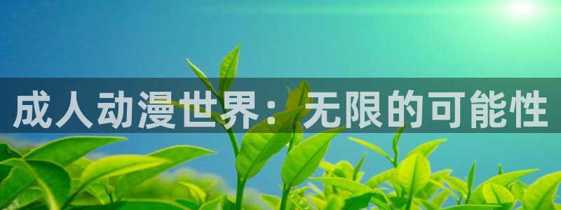 58动漫网站免费看：成人动漫世界：无限的可能性