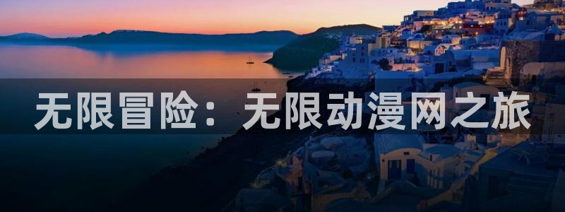 58动漫网的网址：无限冒险：无限动漫网之旅