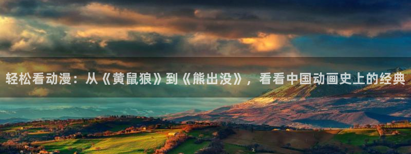 58动漫官网入口：轻松看动漫：从《黄鼠狼》到《熊出没》，看看中国动画史上的经典